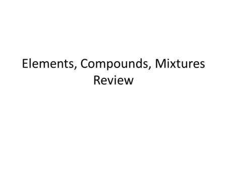 Elements, Compounds, Mixtures Review. What is a pure substance made of two or more elements that are chemically combined?