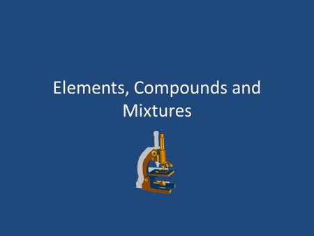 Elements, Compounds and Mixtures. What is an element? Element- is a pure substance that cannot be separated into a simpler substance by physical or chemical.