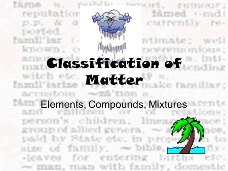 Classification of Matter Elements, Compounds, Mixtures.