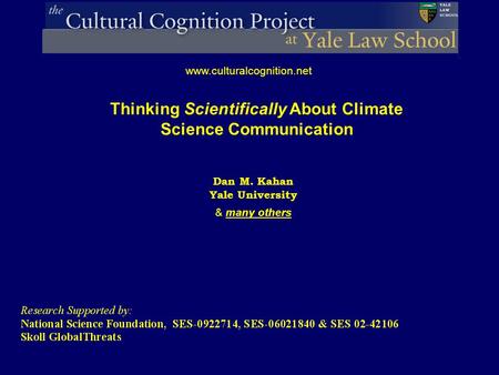Dan M. Kahan Yale University & many others www.culturalcognition.net Thinking Scientifically About Climate Science Communication.