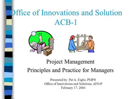 Office of Innovations and Solution ACB-1 Project Management Principles and Practice for Managers Presented by: Pat A. Eigbe, PMP® Office of Innovations.