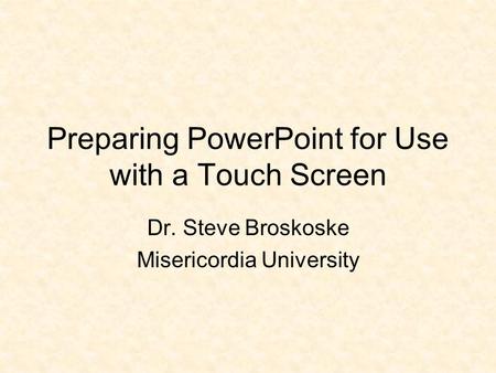 Preparing PowerPoint for Use with a Touch Screen Dr. Steve Broskoske Misericordia University.