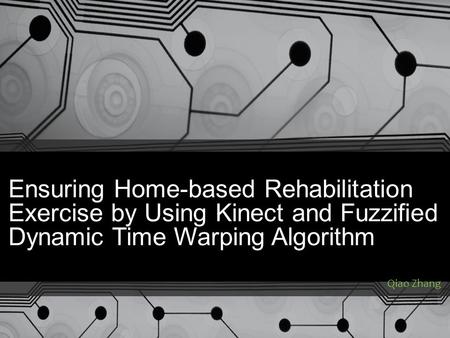Ensuring Home-based Rehabilitation Exercise by Using Kinect and Fuzzified Dynamic Time Warping Algorithm Qiao Zhang.