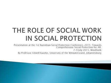 Presentation at the 1st Namibian Social Protection Conference-2015: Towards Comprehensive Social Protection for All. 7-9 July 2015, Windhoek By Professor.