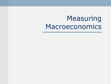 Measuring Macroeconomics. Aggregate Output National income accounts An accounting system used to measure aggregate economic activity. The typical measure.