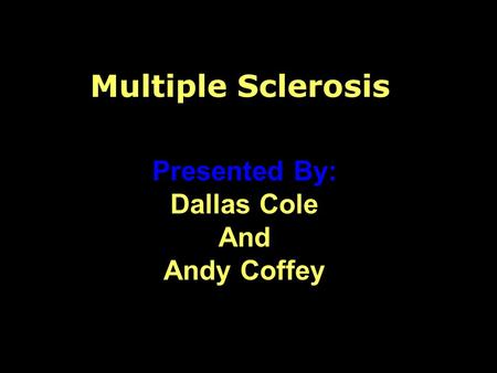 Multiple Sclerosis Presented By: Dallas Cole And Andy Coffey.