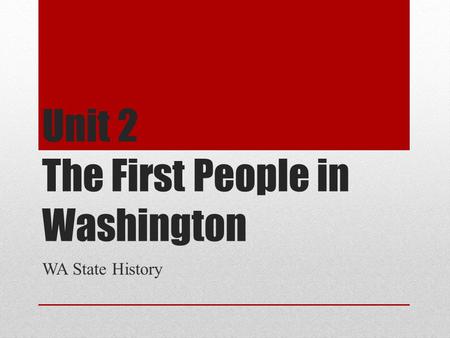 Unit 2 The First People in Washington WA State History.