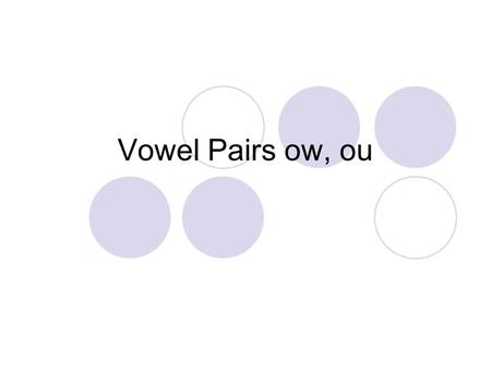 Vowel Pairs ow, ou. how How many sounds do you hear? two/h/ /ou/ out How many sounds do you hear? two/ou/ /t/
