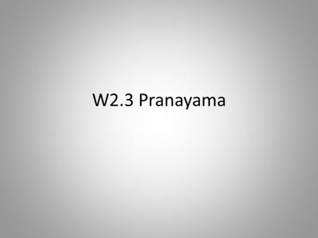W2.3 Pranayama. What is Pranayama? “I take refuge in the breath. Breath is all this, whatever there is, and all that ever will be. I take refuge in the.