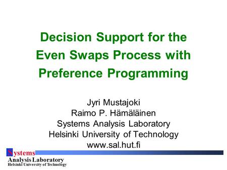 S ystems Analysis Laboratory Helsinki University of Technology Decision Support for the Even Swaps Process with Preference Programming Jyri Mustajoki Raimo.