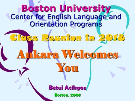 Boston University Center for English Language and Orientation Programs Class Reunion in 2018 Ankara Welcomes You Betul Acikgoz Boston, 2008.