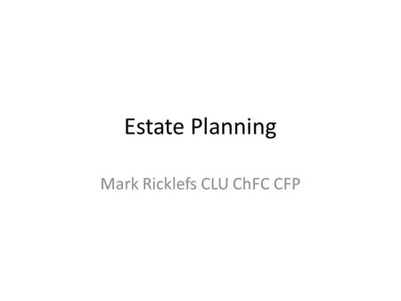 Estate Planning Mark Ricklefs CLU ChFC CFP. Caveat This presentation is for informational purposes only. The speaker appearing at this meeting is solely.