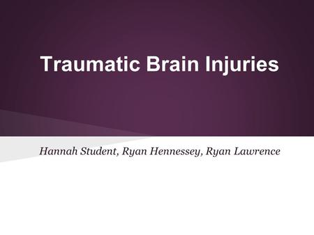 Traumatic Brain Injuries Hannah Student, Ryan Hennessey, Ryan Lawrence.