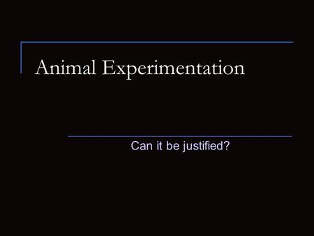 Animal Experimentation Can it be justified?. Background Information Throughout the years, animals have been used in society to support the human race.
