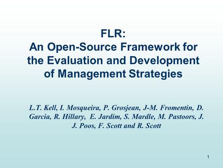 1 FLR: An Open-Source Framework for the Evaluation and Development of Management Strategies L.T. Kell, I. Mosqueira, P. Grosjean, J-M. Fromentin, D. Garcia,
