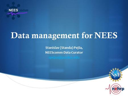 Data management for NEES Stanislav (Standa) Pejša, NEEScomm Data Curator