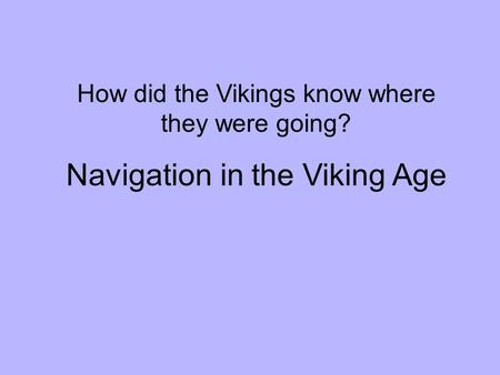 How did the Vikings know where they were going? Navigation in the Viking Age.