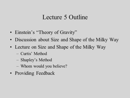 Lecture 5 Outline Einstein’s “Theory of Gravity” Discussion about Size and Shape of the Milky Way Lecture on Size and Shape of the Milky Way –Curtis’ Method.