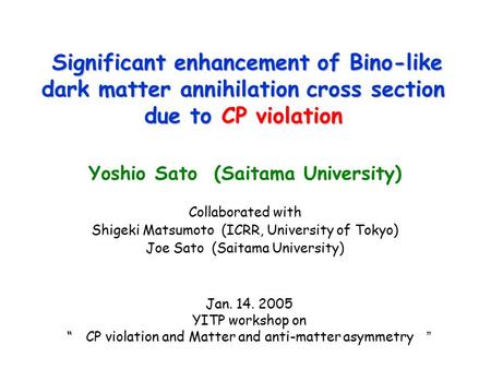 Significant enhancement of Bino-like dark matter annihilation cross section due to CP violation Yoshio Sato (Saitama University) Collaborated with Shigeki.