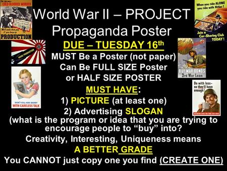 World War II – PROJECT Propaganda Poster DUE – TUESDAY 16 th MUST Be a Poster (not paper) Can Be FULL SIZE Poster or HALF SIZE POSTER MUST HAVE : 1) PICTURE.