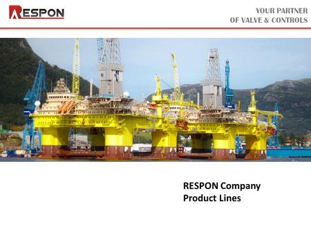 YOUR PARTNER OF VALVE & CONTROLS RESPON Company Product Lines.
