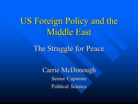 US Foreign Policy and the Middle East The Struggle for Peace Carrie McDonough Senior Capstone Political Science.