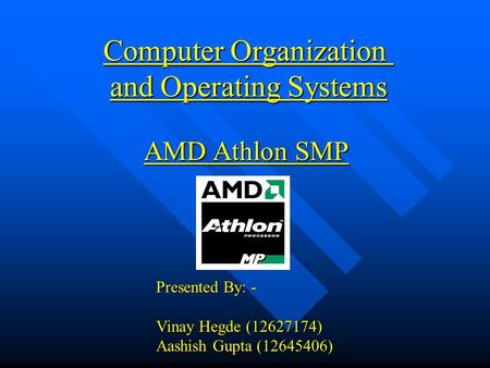 Computer Organization and Operating Systems AMD Athlon SMP Presented By: - Vinay Hegde (12627174) Aashish Gupta (12645406)