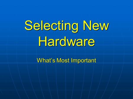 Selecting New Hardware What’s Most Important. Quality, Quality, Quality! Assume you are purchasing for 3 to 6 years Assume you are purchasing for 3 to.