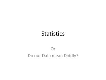 Statistics Or Do our Data mean Diddly?. Why are stat important Sometimes two data sets look different, but aren’t Other times, two data sets don’t look.