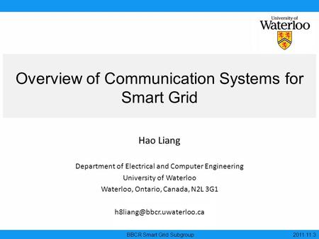 Overview of Communication Systems for Smart Grid BBCR Smart Grid Subgroup 2011.11.3 Hao Liang Department of Electrical and Computer Engineering University.