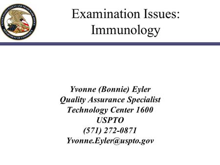 Examination Issues: Immunology Yvonne (Bonnie) Eyler Quality Assurance Specialist Technology Center 1600 USPTO (571) 272-0871