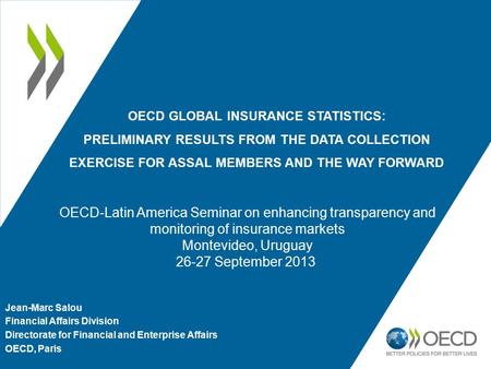 OECD GLOBAL INSURANCE STATISTICS: PRELIMINARY RESULTS FROM THE DATA COLLECTION EXERCISE FOR ASSAL MEMBERS AND THE WAY FORWARD Jean-Marc Salou Financial.