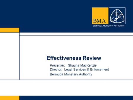 Effectiveness Review Presenter: Shauna MacKenzie Director, Legal Services & Enforcement Bermuda Monetary Authority.