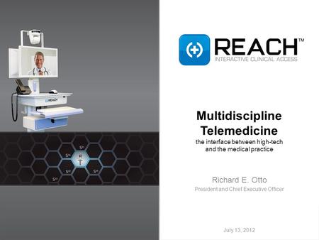 Multidiscipline Telemedicine the interface between high-tech and the medical practice Richard E. Otto President and Chief Executive Officer July 13, 2012.
