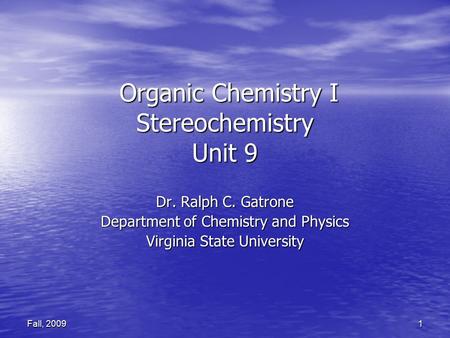 1 Fall, 2009 Organic Chemistry I Stereochemistry Unit 9 Organic Chemistry I Stereochemistry Unit 9 Dr. Ralph C. Gatrone Department of Chemistry and Physics.