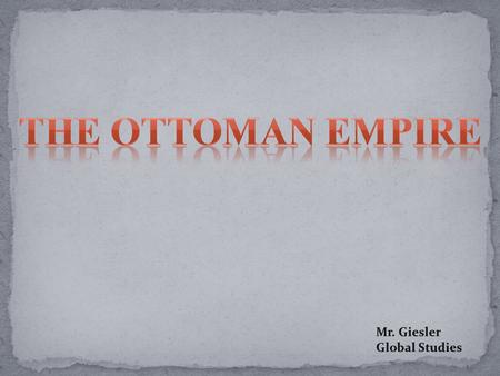 The Ottoman Empire Mr. Giesler Global Studies.