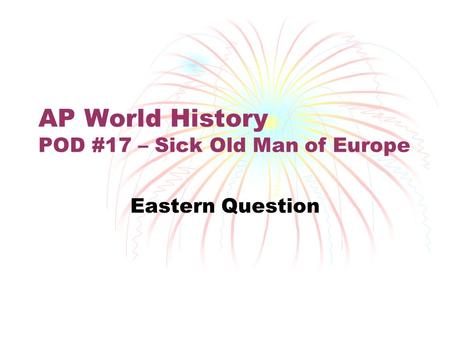AP World History POD #17 – Sick Old Man of Europe Eastern Question.