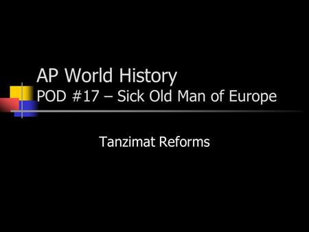 AP World History POD #17 – Sick Old Man of Europe Tanzimat Reforms.