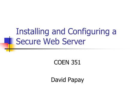 Installing and Configuring a Secure Web Server COEN 351 David Papay.