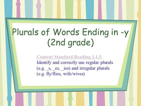 Plurals of Words Ending in -y (2nd grade) Content Standard Reading 1.1.5: Content Standard Reading 1.1.5: Identify and correctly use regular plurals (e.g.
