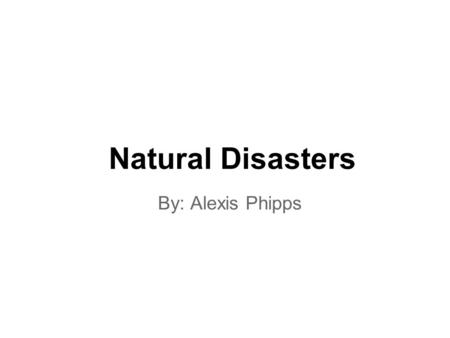 Natural Disasters By: Alexis Phipps. Volcanos Volcanos are very dangerous and interesting. When volcanos are erupting it is important to stay miles and.