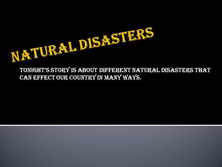 Tonight’s story is about different natural disasters that can effect our country in many ways.