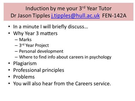 Induction by me your 3rd Year Tutor Dr Jason Tipples j.