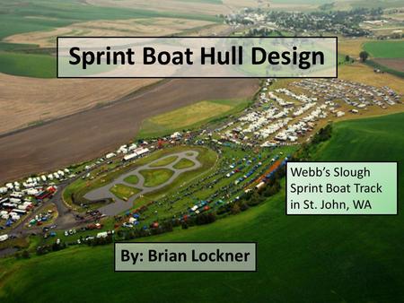 Sprint Boat Hull Design By: Brian Lockner Webb’s Slough Sprint Boat Track in St. John, WA.
