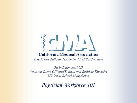 California Medical Association Physicians dedicated to the health of Californians Darin Latimore, M.D. Assistant Dean, Office of Student and Resident Diversity.