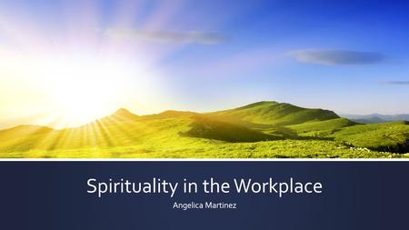 Spirituality in the Workplace Angelica Martinez. What is Spiritual Care? ▪ All persons have spiritual needs. Some persons have religious needs. ▪ How.