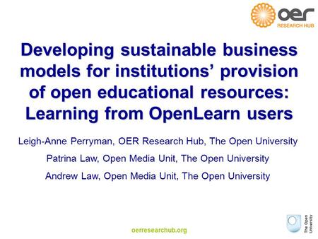 Oerresearchub.org Developing sustainable business models for institutions’ provision of open educational resources: Learning from OpenLearn users Leigh-Anne.