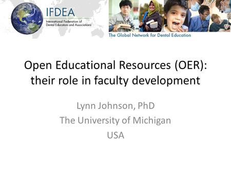 Open Educational Resources (OER): their role in faculty development Lynn Johnson, PhD The University of Michigan USA.