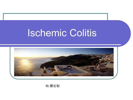 Ischemic Colitis Ri 陳宏彰.
