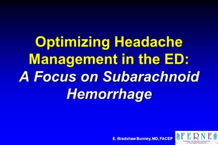 E. Bradshaw Bunney, MD, FACEP Optimizing Headache Management in the ED: A Focus on Subarachnoid Hemorrhage.